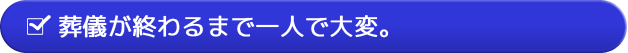 葬儀が終わるまで一人で大変。