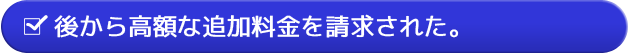 後から高額な追加料金を請求された。