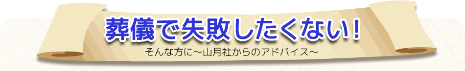葬儀で失敗したくない!そんな方に〜山月社からのアドバイス〜